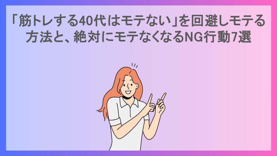 「筋トレする40代はモテない」を回避しモテる方法と、絶対にモテなくなるNG行動7選